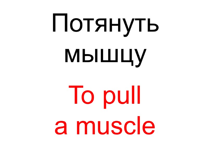 To pull  a muscle  Потянуть  мышцу